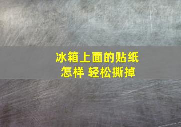 冰箱上面的贴纸 怎样 轻松撕掉